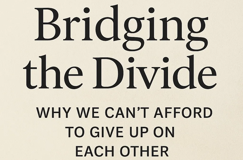 Bridging the Divide: Why We Can’t Afford to Give Up on Each Other